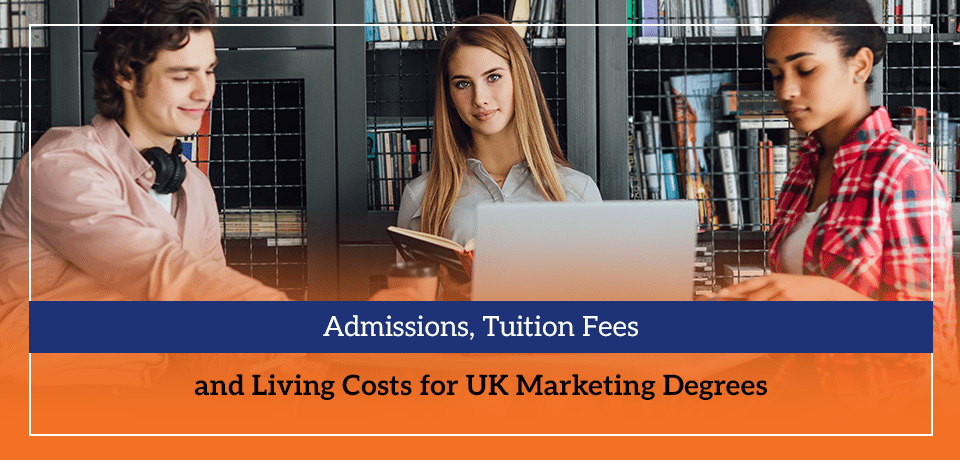 Admissions, Tuition Fees and Living Costs for UK Marketing Degrees