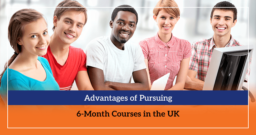 Advantages of Pursuing 6-Month Courses in the UK