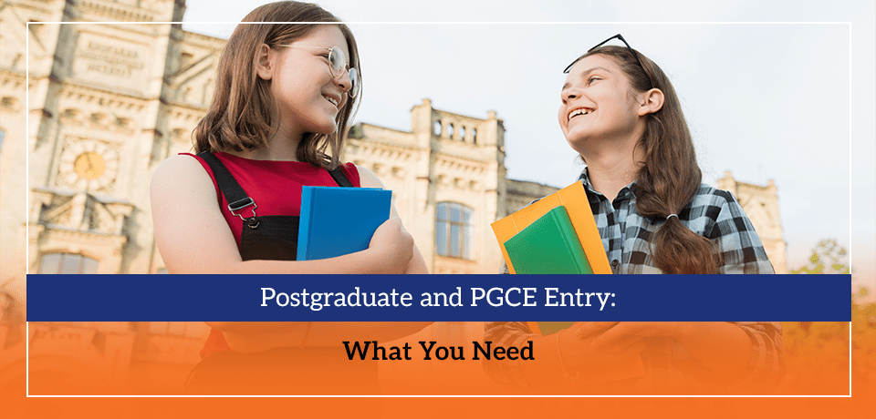 Postgraduate and PGCE Entry What You Need