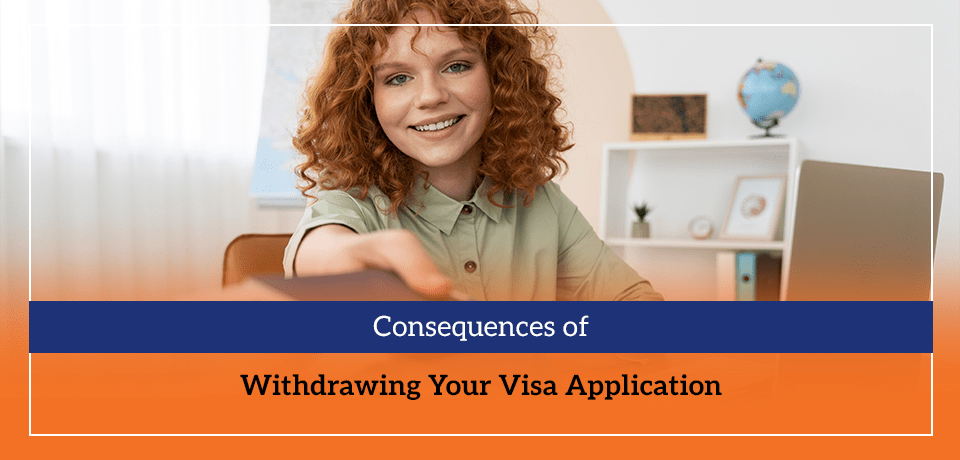 Consequences of Withdrawing Your Visa Application